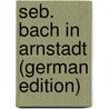 Seb. Bach in Arnstadt (German Edition) door Söhle Karl