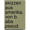 Skizzen aus Amerika. Von B. Aba pseud. door [Kriegsau