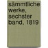 Sämmtliche Werke, Sechster Band, 1819