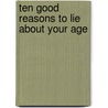 Ten Good Reasons to Lie about Your Age by Stephanie Zia