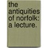 The Antiquities of Norfolk: a Lecture.