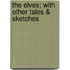 The Elves; With Other Tales & Sketches