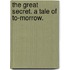 The Great Secret. A tale of To-morrow.