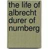 The Life of Albrecht Durer of Nurnberg by Mary Margaret Keymer Heaton