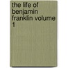 The Life of Benjamin Franklin Volume 1 door Benjamin Franklin