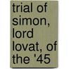 Trial of Simon, Lord Lovat, of the '45 door defendant 1667?-1747 Lord Simon F. Lovat