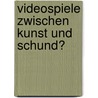 Videospiele zwischen Kunst und Schund? door Rüdiger Kluck