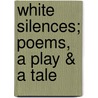 White Silences; Poems, a Play & a Tale by Katherine Bull