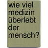 Wie viel Medizin überlebt der Mensch? door Günther Loewit