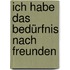 Ich habe das Bedürfnis nach Freunden