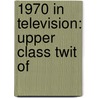 1970 in Television: Upper Class Twit Of door Books Llc