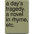 A Day's Tragedy. A novel in rhyme, etc.