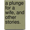 A Plunge for a Wife, and other stories. by J. Brame
