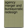 Agency Merger and Bureaucratic Redesign door Karen M. Hult