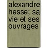 Alexandre Hesse; Sa Vie Et Ses Ouvrages by Pol Nicard