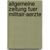 Allgemeine Zeitung Fuer Militair-Aerzte door Onbekend