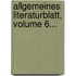 Allgemeines Literaturblatt, Volume 6...
