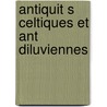 Antiquit S Celtiques Et Ant Diluviennes door Jacques Boucher De Cr Perthes