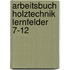 Arbeitsbuch Holztechnik Lernfelder 7-12