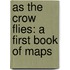 As the Crow Flies: A First Book of Maps