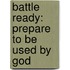 Battle Ready: Prepare To Be Used By God