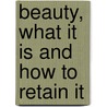 Beauty, What it is and How to Retain it by Lady A. Lady