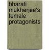 Bharati Mukherjee's Female Protagonists by Atia Anwer Zoon