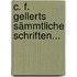 C. F. Gellerts Sämmtliche Schriften...