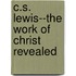 C.S. Lewis--The Work of Christ Revealed