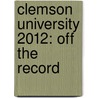 Clemson University 2012: Off the Record by Sarah Camille Hipp