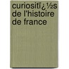 Curiositï¿½S De L'Histoire De France by P.D. Jacob