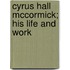 Cyrus Hall Mccormick; His Life and Work