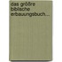 Das Größre Biblische Erbauungsbuch...