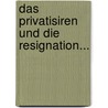 Das Privatisiren Und Die Resignation... door Carl W. Nose