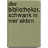 Der Bibliothekar, Schwank in vier Akten