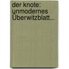 Der Knote: Unmodernes Überwitzblatt... by Unknown
