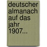 Deutscher Almanach Auf Das Jahr 1907... door Onbekend