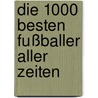 Die 1000 besten Fußballer aller Zeiten by Jens Dreisbach