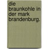 Die Braunkohle in der Mark Brandenburg. door Friedrich Plettner