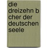 Die Dreizehn B Cher Der Deutschen Seele door Wilhelm Schäfer