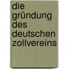 Die Gründung des Deutschen Zollvereins door Von Treitschke Heinrich