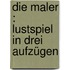 Die Maler : Lustspiel in drei Aufzügen