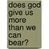Does God Give Us More Than We Can Bear?
