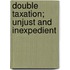 Double Taxation; Unjust and Inexpedient