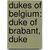 Dukes of Belgium: Duke of Brabant, Duke door Books Llc