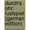 Durch's Ohr: Lustspiel (German Edition) by Jordan Wilhelm