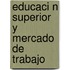 Educaci N Superior y Mercado de Trabajo