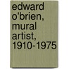 Edward O'Brien, Mural Artist, 1910-1975 door Peter E. Lopez