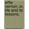 Effie Vernon; or, Life and its lessons. by Julia Addison