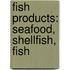Fish Products: Seafood, Shellfish, Fish